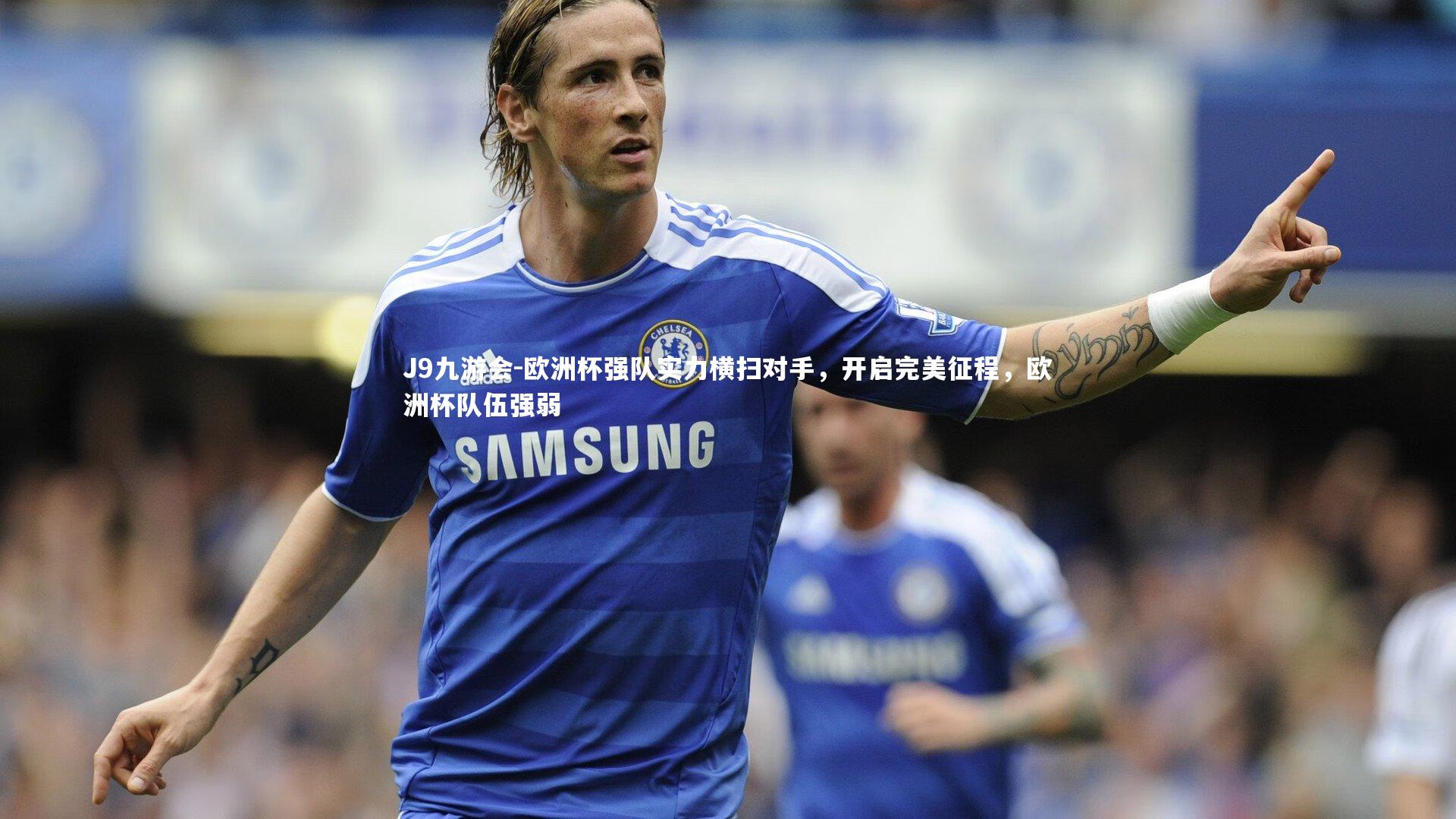 J9九游会-欧洲杯强队实力横扫对手，开启完美征程，欧洲杯队伍强弱
