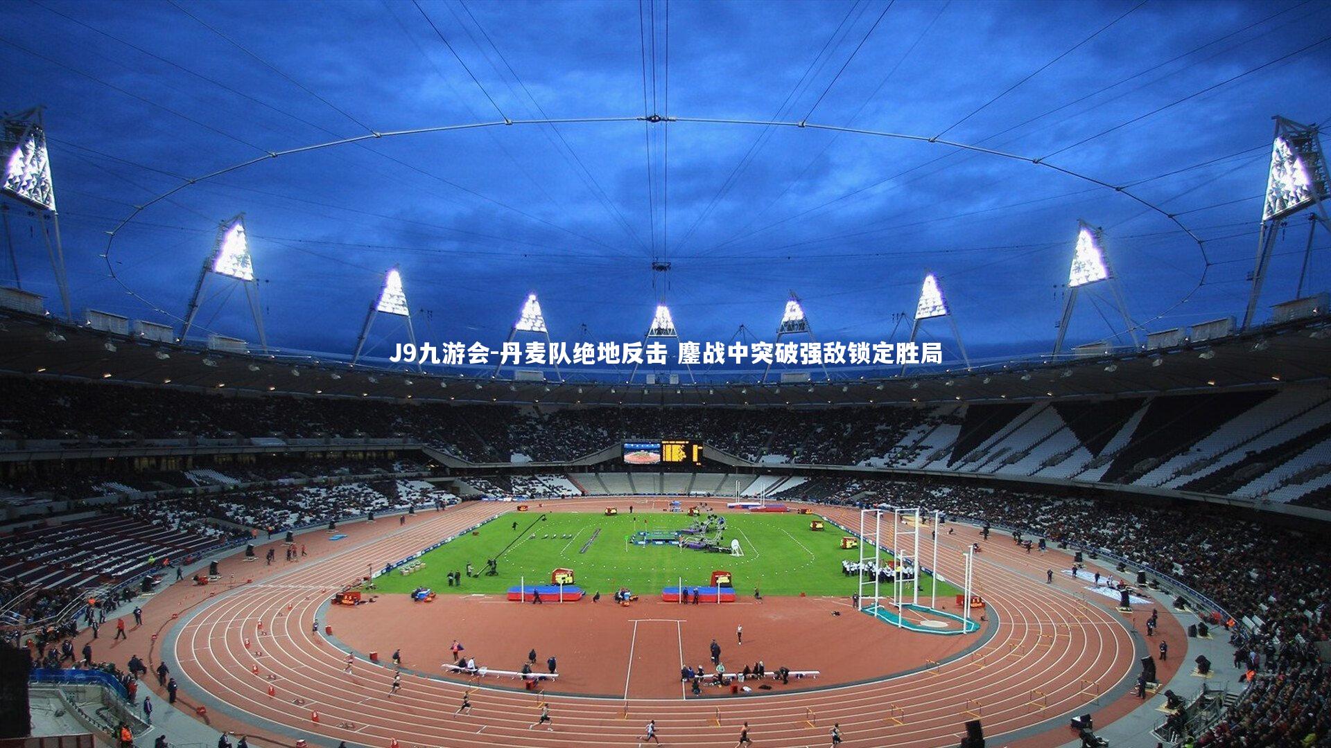 丹麦队绝地反击 鏖战中突破强敌锁定胜局