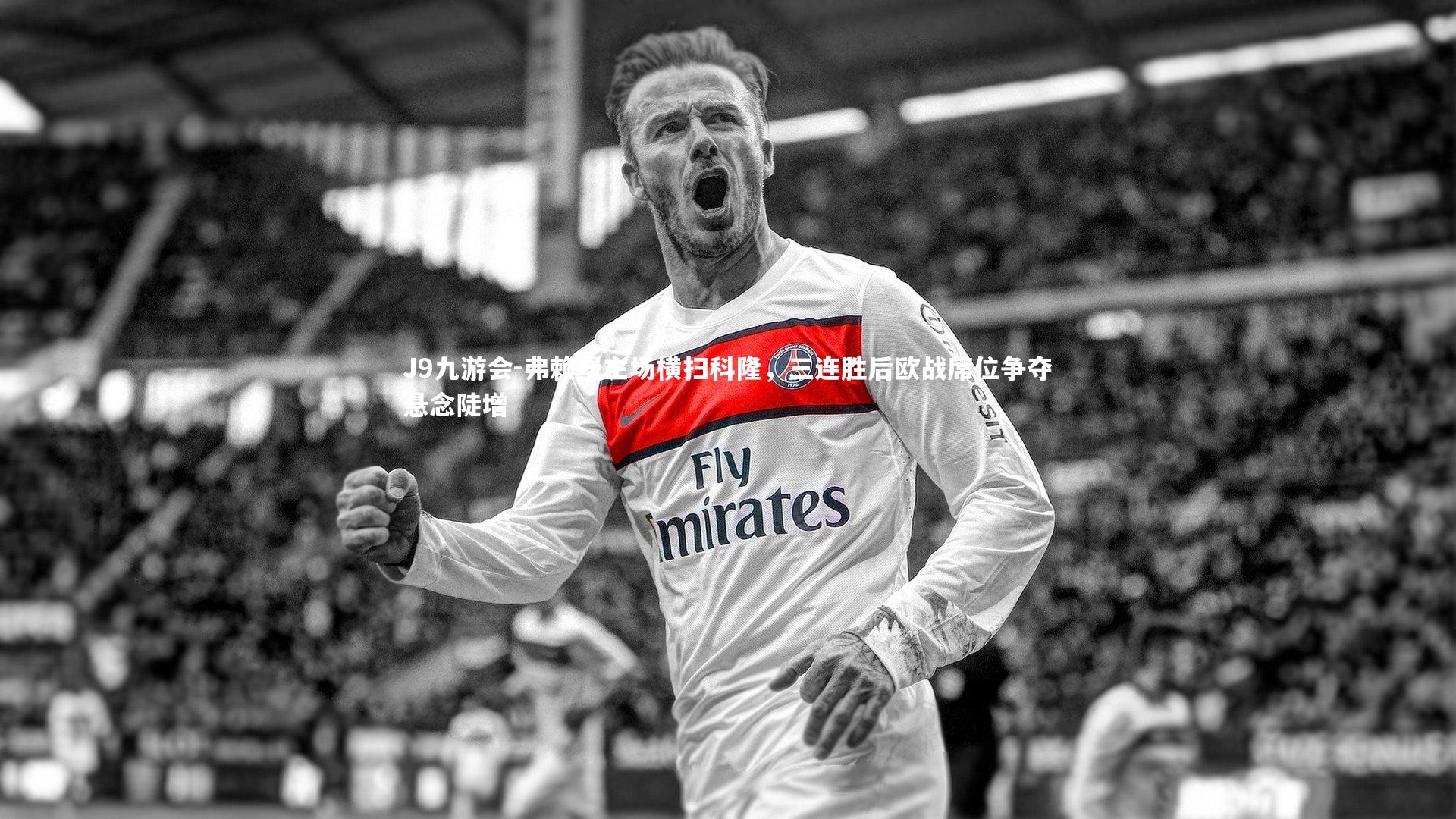 弗赖堡主场横扫科隆，三连胜后欧战席位争夺悬念陡增